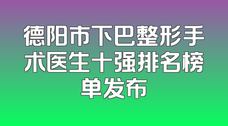 德阳市下巴整形手术医生十强排名榜单发布