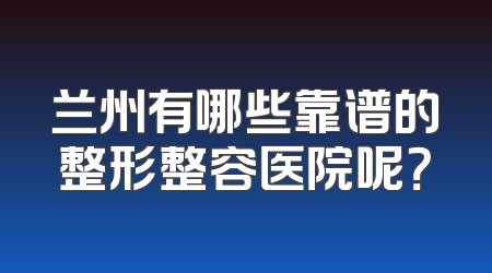 兰州有哪些靠谱的整形整容医院呢？