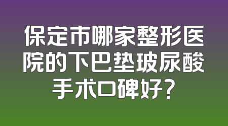 保定市哪家整形医院的下巴垫玻尿酸手术口碑好？