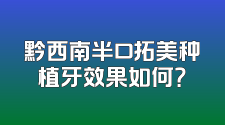 黔西南半口拓美种植牙效果如何？