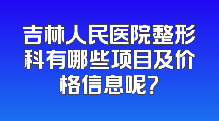 吉林人民医院整形科有哪些项目及价格信息呢？