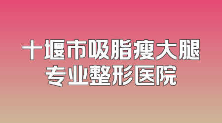 十堰市吸脂瘦大腿专业整形医院