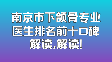 南京市下颌骨专业医生排名前十口碑解读，解读！