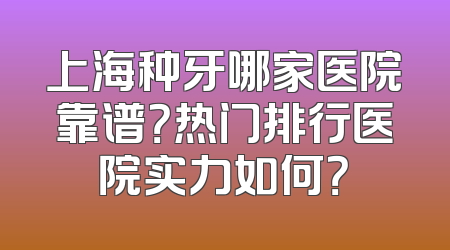 上海种牙哪家医院靠谱？热门排行医院实力如何？