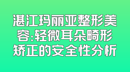 湛江玛丽亚整形美容：轻微耳朵畸形矫正的安全性分析