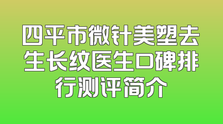 四平市微针美塑去生长纹医生口碑排行测评简介