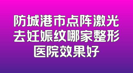 防城港市点阵激光去妊娠纹哪家整形医院效果好