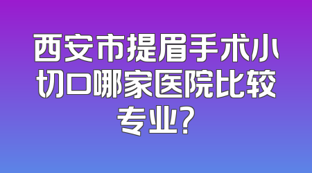 西安市提眉手术小切口哪家医院比较专业？