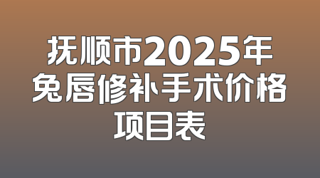 抚顺市2025年兔唇修补手术价格项目表