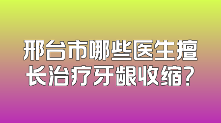 邢台市哪些医生擅长治疗牙龈收缩？