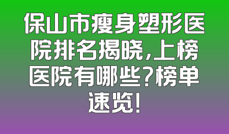 保山市瘦身塑形医院排名揭晓，上榜医院有哪些？榜单速览！