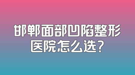 邯郸面部凹陷整形医院怎么选？