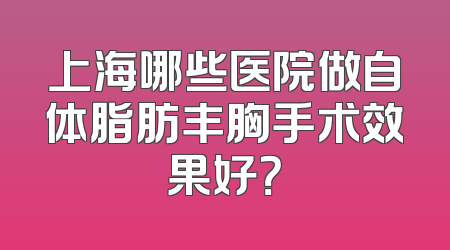 上海哪些医院做自体脂肪丰胸手术效果好？