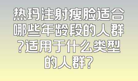 热玛注射瘦脸适合哪些年龄段的人群？适用于什么类型的人群？