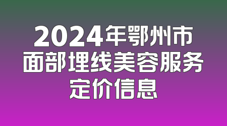 2024年鄂州市面部埋线美容服务定价信息