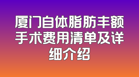 厦门自体脂肪丰额手术费用清单及详细介绍