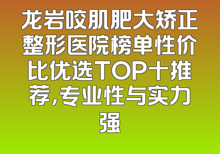 龙岩咬肌肥大矫正整形医院榜单性价比优选TOP十推荐，专业性与实力强