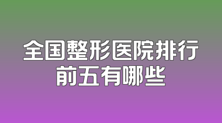 全国整形医院排行前五有哪些