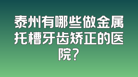 泰州有哪些做金属托槽牙齿矫正的医院？