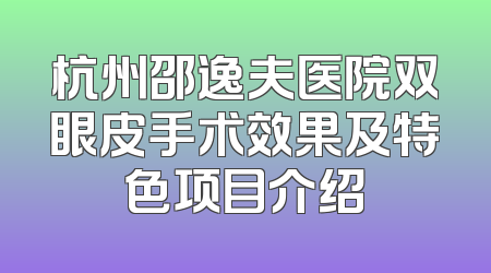 杭州邵逸夫医院双眼皮手术效果及特色项目介绍