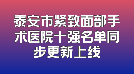 泰安市紧致面部手术医院十强名单同步更新上线