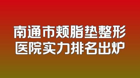 南通市颊脂垫整形医院实力排名出炉