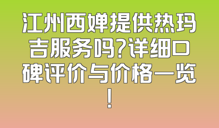 江州西婵提供热玛吉服务吗？详细口碑评价与价格一览！