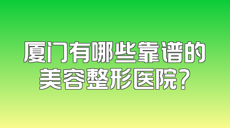 厦门有哪些靠谱的美容整形医院？