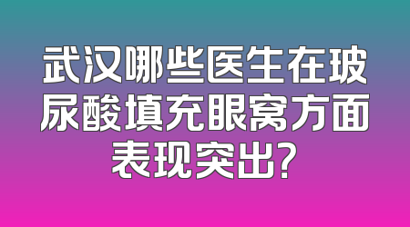 武汉哪些医生在玻尿酸填充眼窝方面表现突出？