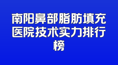 南阳鼻部脂肪填充医院技术实力排行榜