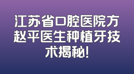 江苏省口腔医院方赵平医生种植牙技术揭秘！