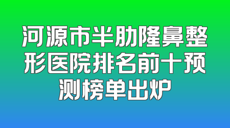 河源市半肋隆鼻整形医院排名前十预测榜单出炉