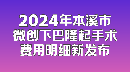 2024年本溪市微创下巴隆起手术费用明细新发布