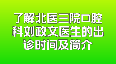 了解北医三院口腔科刘政文医生的出诊时间及简介