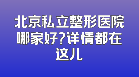北京私立整形医院哪家好？详情都在这儿