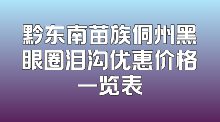 黔东南苗族侗州黑眼圈泪沟优惠价格一览表