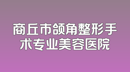 商丘市颌角整形手术专业美容医院