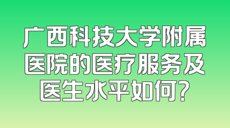 广西科技大学附属医院的医疗服务及医生水平如何？