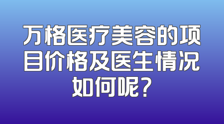万格医疗美容的项目价格及医生情况如何呢？