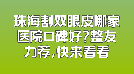珠海割双眼皮哪家医院口碑好？整友力荐，快来看看