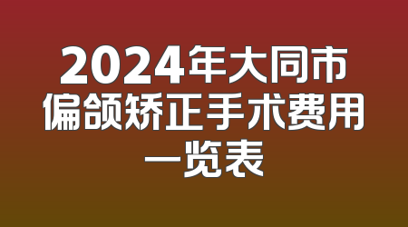 2024年大同市偏颌矫正手术费用一览表