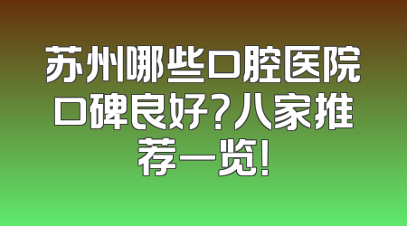 苏州哪些口腔医院口碑良好？八家推荐一览！