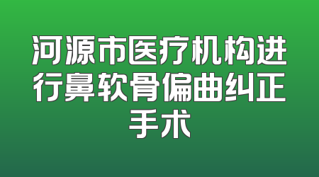 河源市医疗机构进行鼻软骨偏曲纠正手术