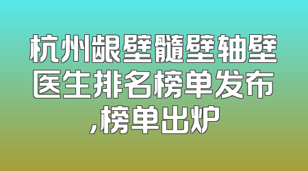 杭州龈壁髓壁轴壁医生排名榜单发布，榜单出炉