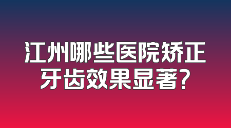 江州哪些医院矫正牙齿效果显著？