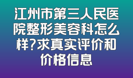 江州市第三人民医院整形美容科怎么样？求真实评价和价格信息