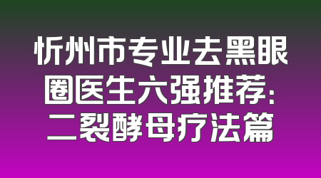 忻州市专业去黑眼圈医生六强推荐：二裂酵母疗法篇