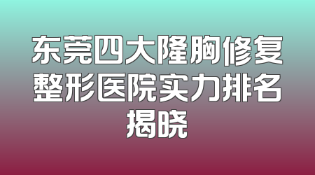 东莞四大隆胸修复整形医院实力排名揭晓