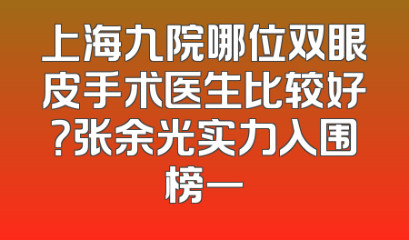 上海九院哪位双眼皮手术医生比较好？张余光实力入围榜一