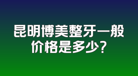 昆明博美整牙一般价格是多少？